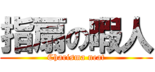 指扇の暇人 (Charisma neat)