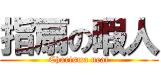 指扇の暇人 (Charisma neat)