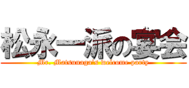 松永一派の宴会 (Mr. Matsunaga's welcome party)