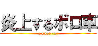 炎上するボロ車 (a fired car)
