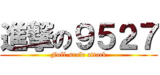 進撃の９５２７ (Full-scale attack)