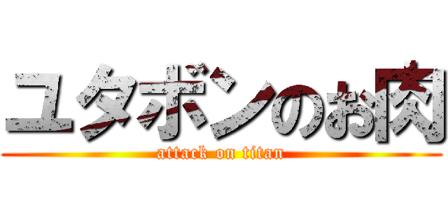 ユタボンのお肉 (attack on titan)