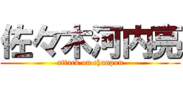 佐々木河内亮 (attack on chanpon)