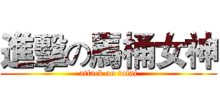 進擊の馬桶女神 (attack on tolat)
