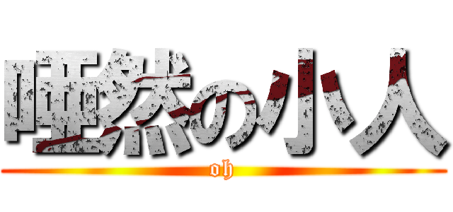 唖然の小人 (oh)