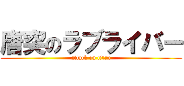 唐突のラブライバー (attack on titan)