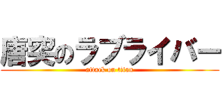 唐突のラブライバー (attack on titan)