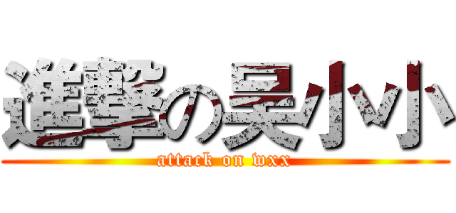 進撃の吴小小 (attack on wxx)