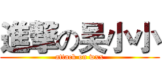進撃の吴小小 (attack on wxx)