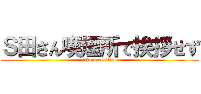 Ｓ田さん喫煙所で挨拶せず (attack on titan)