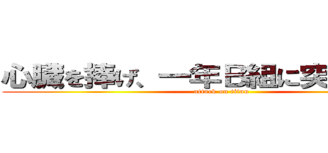 心臓を捧げ、一年Ｂ組に突撃せよ！！ (attack on titan)