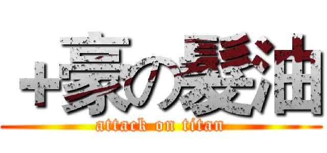 ＋豪の髮油 (attack on titan)
