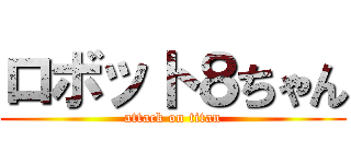 ロボット８ちゃん (attack on titan)