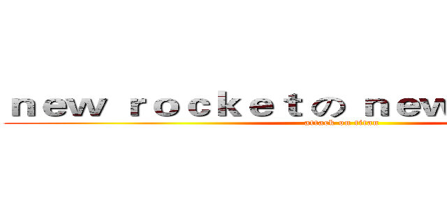 ｎｅｗ ｒｏｃｋｅｔ の ｎｅｗ ｊｏｕｒｎｅｙ (attack on titan)