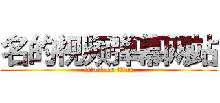 名的视频弹幕网站 (attack on titan)