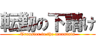 転勤の下請け (Transfer to the mountain)