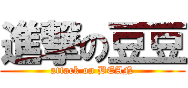 進撃の豆豆 (attack on BEAN)