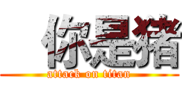    你是猪 (attack on titan)