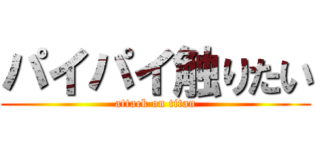 パイパイ触りたい (attack on titan)