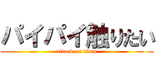 パイパイ触りたい (attack on titan)