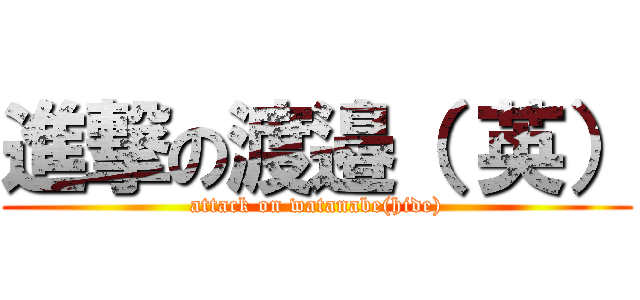 進撃の渡邉（ 英） (attack on watanabe(hide))