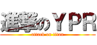 進撃のＹＰＲ (attack on titan)
