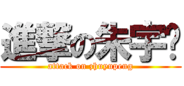 進撃の朱宇鹏 (attack on zhuyupeng)