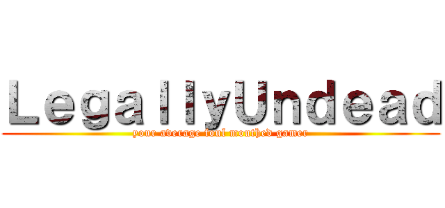ＬｅｇａｌｌｙＵｎｄｅａｄ (your average foul mouthed gamer)