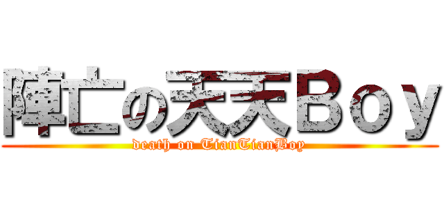 陣亡の天天Ｂｏｙ (death on TianTianBoy)