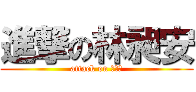 進撃の林昶安 (attack on 林昶安)