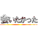 会いたかった ()