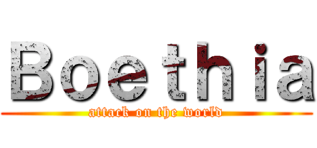 Ｂｏｅｔｈｉａ (attack on the world)