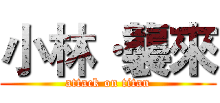 小林·襲來 (attack on titan)