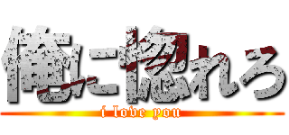 俺に惚れろ (i love you)