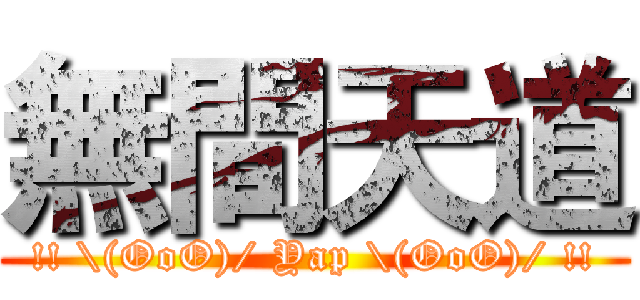 無間天道 (!! \(OoO)/ Yap \(OoO)/ !!)