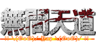 無間天道 (!! \(OoO)/ Yap \(OoO)/ !!)