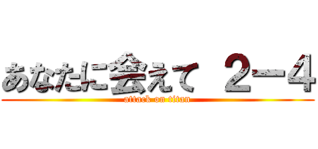 あなたに会えて ２ー４ (attack on titan)