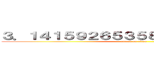 ３．１４１５９２６５３５８９７９３２３８４６ (attack on titan)