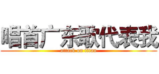 唱首广东歌代表我 (attack on titan)
