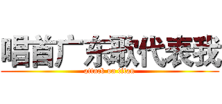 唱首广东歌代表我 (attack on titan)