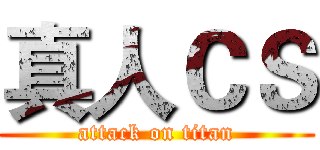 真人ＣＳ (attack on titan)