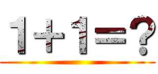 １＋１＝？ ()