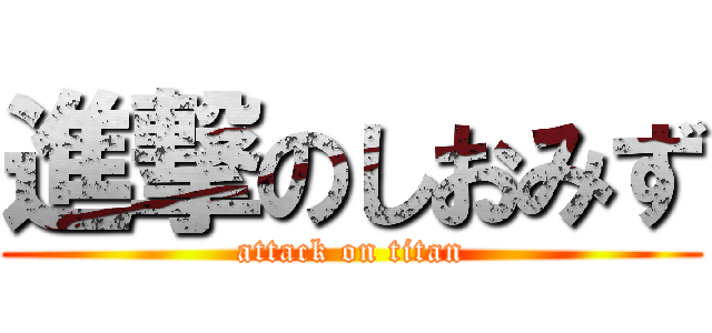 進撃のしおみず (attack on titan)