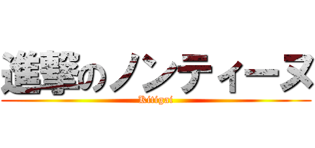 進撃のノンティーヌ (Kitigai)