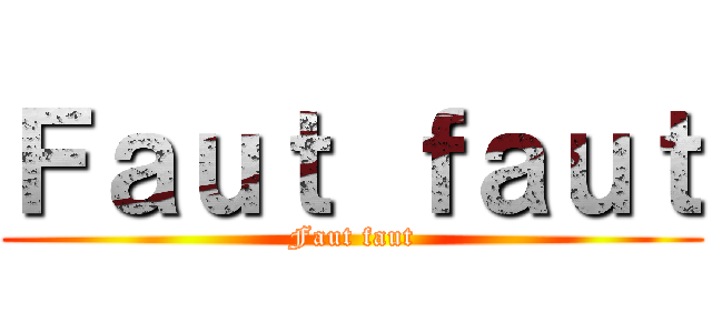 Ｆａｕｔ ｆａｕｔ (Faut faut)
