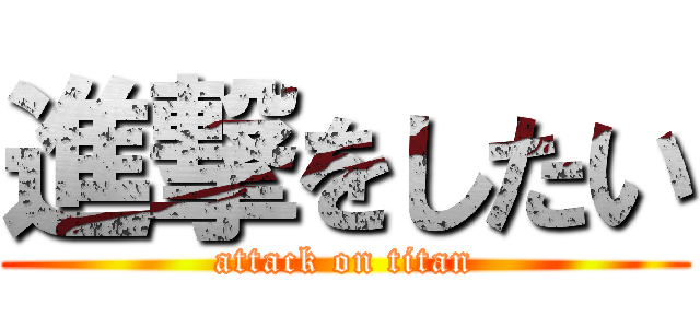 進撃をしたい (attack on titan)