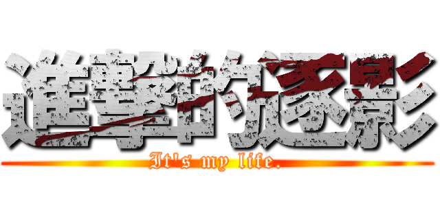 進撃的逐影 (It\'s my life.)