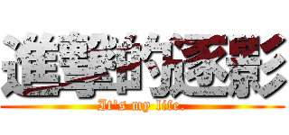 進撃的逐影 (It\'s my life.)