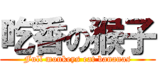 吃香の猴子 (Full monkeys eat bananas)