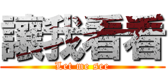 讓我看看 (Let me see)